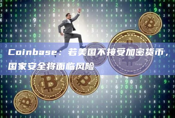 Coinbase：若美国不接受加密货币，国家安全将面临风险