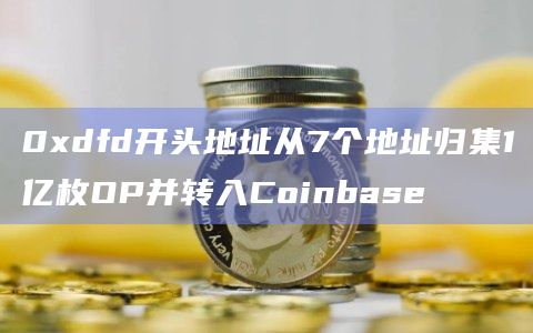 0xdfd开头地址从7个地址归集1亿枚OP并转入Coinbase