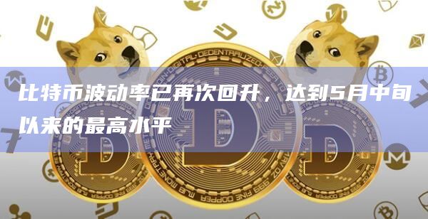 比特币波动率已再次回升,达到5月中旬以来的最高水平 比特币波动率已再次回升,达到5月中旬以来的最高水平