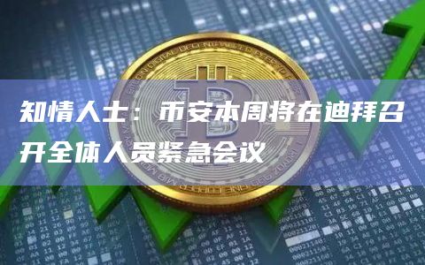 知情人士:币安本周将在迪拜召开全体人员紧急会议 知情人士:币安本周将在迪拜召开全体人员紧急会议