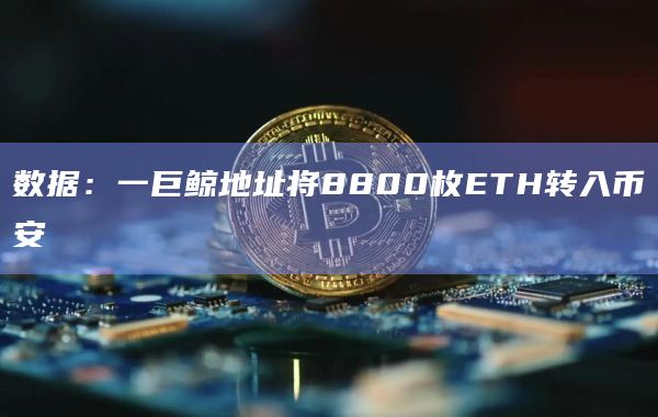 数据：一巨鲸地址将8800枚ETH转入币安