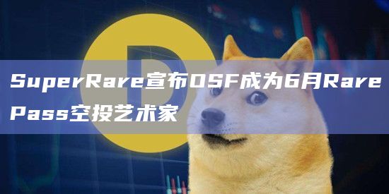 SuperRare宣布OSF成为6月RarePass空投艺术家