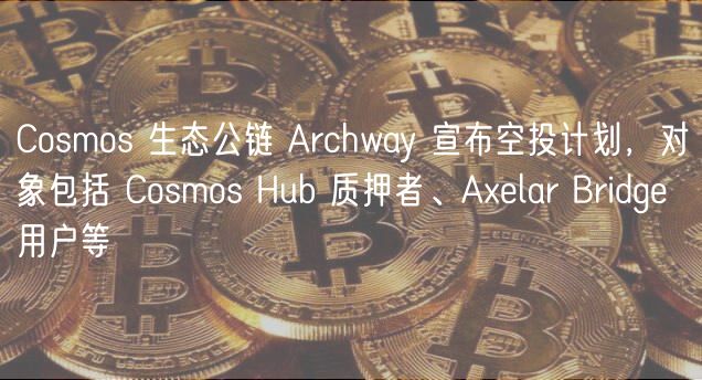 Cosmos 生态公链 Archway 宣布空投计划,对象包括 Cosmos Hub 质押者、Axelar Bridge 用户等 Cosmos 生态公链 Archway 宣布空投计划,对象包括 Cosmos Hub 质押者、Axelar Bridge 用户等
