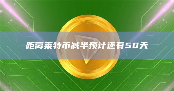 距离莱特币减半预计还有50天