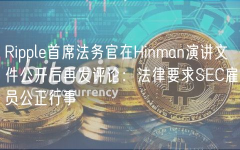 Ripple首席法务官在Hinman演讲文件公开后再发评论:法律要求SEC雇员公正行事