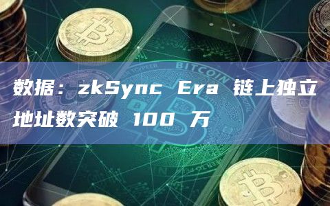 数据:zkSync Era 链上独立地址数突破 100 万 数据:zkSync Era 链上独立地址数突破 100 万