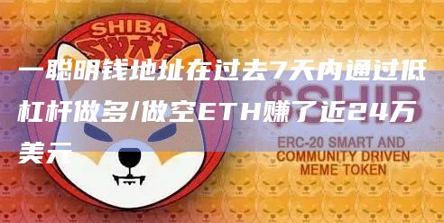 一聪明钱地址在过去7天内通过低杠杆做多/做空ETH赚了近24万美元