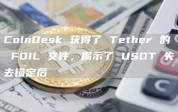 CoinDesk 获得了 Tether 的 FOIL 文件，揭示了 USDT 失去锚定后