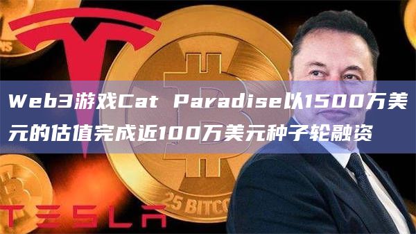 Web3游戏Cat Paradise以1500万美元的估值完成近100万美元种子轮融资