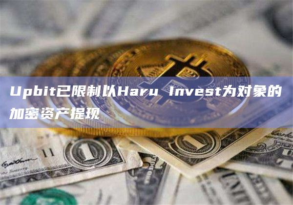 Upbit已限制以Haru Invest为对象的加密资产提现