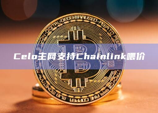 Celo主网支持Chainlink喂价