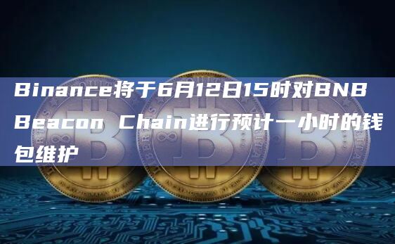 Binance将于6月12日15时对BNB Beacon Chain进行预计一小时的钱包维护