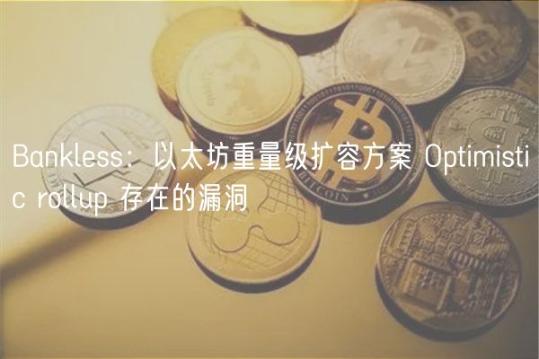 Bankless:以太坊重量级扩容方案 Optimistic rollup 存在的漏洞