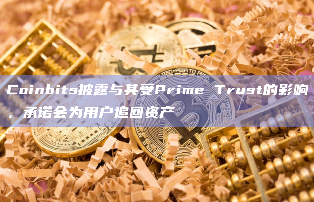 Coinbits披露与其受Prime Trust的影响，承诺会为用户追回资产