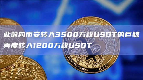 此前向币安转入3500万枚USDT的巨鲸再度转入1200万枚USDT