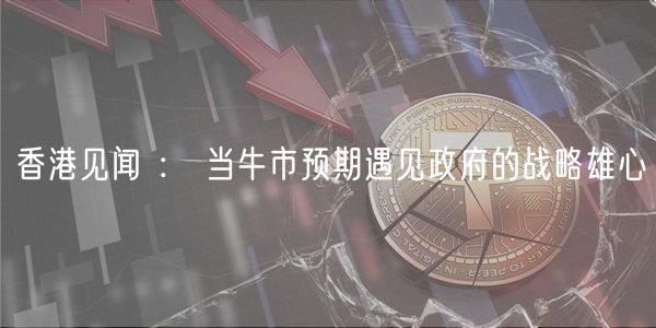 香港见闻 ： 当牛市预期遇见政府的战略雄心