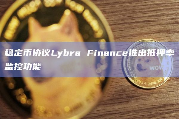 稳定币协议Lybra Finance推出抵押率监控功能