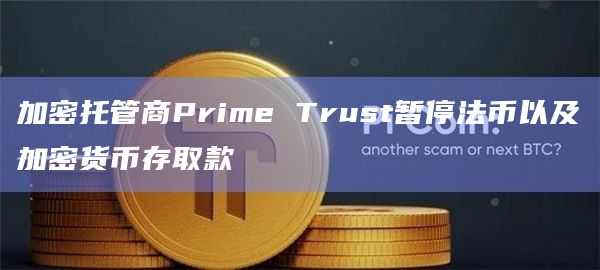 加密托管商Prime Trust暂停法币以及加密货币存取款