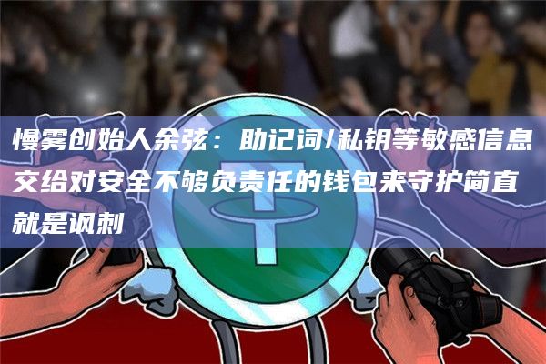 慢雾创始人余弦:助记词/私钥等敏感信息交给对安全不够负责任的钱包来守护简直就是讽刺 慢雾创始人余弦:助记词/私钥等敏感信息交给对安全不够负责任的钱包来守护简直就是讽刺
