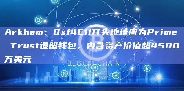 Arkham:0xf4E11开头地址应为Prime Trust遗留钱包,内含资产价值超4500万美元 Arkham:0xf4E11开头地址应为Prime Trust遗留钱包,内含资产价值超4500万美元