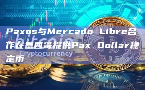 Paxos与Mercado Libre合作在墨西哥提供Pax Dollar稳定币