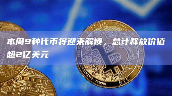 本周9种代币将迎来解锁,总计释放价值超2亿美元 本周9种代币将迎来解锁,总计释放价值超2亿美元