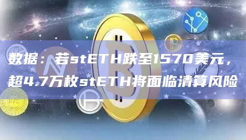 数据：若stETH跌至1570美元，超4.7万枚stETH将面临清算风险