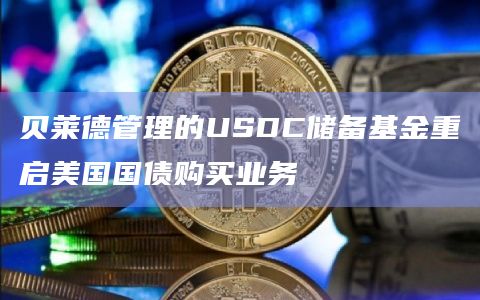 贝莱德管理的USDC储备基金重启美国国债购买业务 贝莱德管理的USDC储备基金重启美国国债购买业务