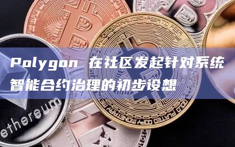 Polygon 在社区发起针对系统智能合约治理的初步设想