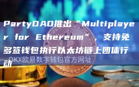 PartyDAO推出“Multiplayer for Ethereum”，支持免多签钱包执行以太坊链上团体行动