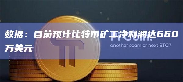 数据：目前预计比特币矿工净利润达660万美元