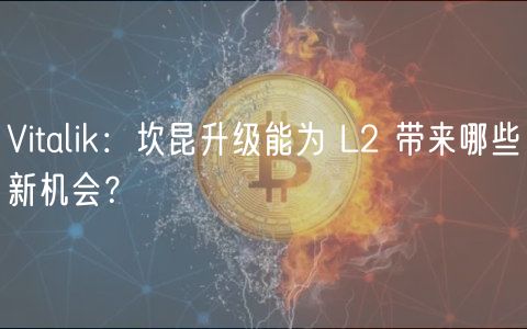 Vitalik：坎昆升级能为 L2 带来哪些新机会？