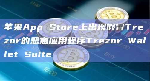 苹果App Store上出现假冒Trezor的恶意应用程序Trezor Wallet Suite