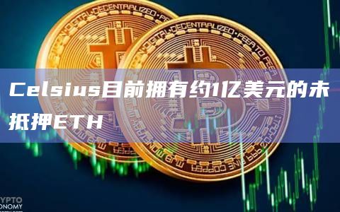 Celsius目前拥有约1亿美元的未抵押ETH