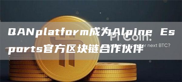 QANplatform成为Alpine Esports官方区块链合作伙伴