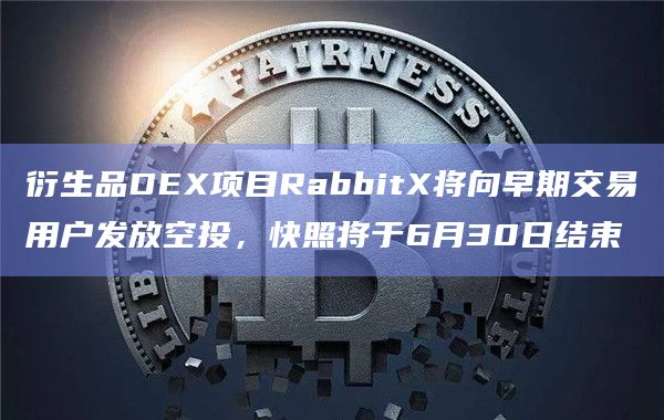 衍生品DEX项目RabbitX将向早期交易用户发放空投,快照将于6月30日结束