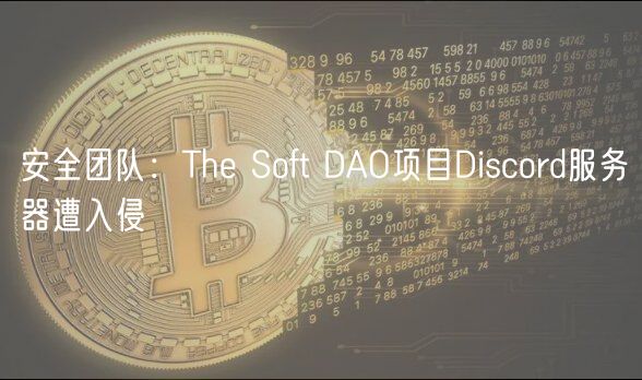 安全团队：The Soft DAO项目Discord服务器遭入侵
