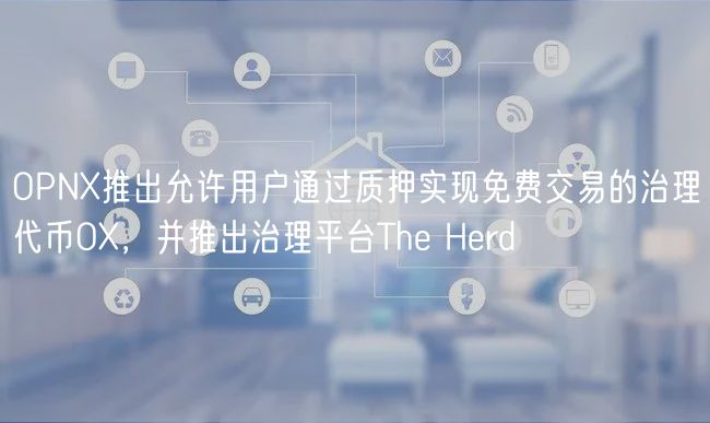 OPNX推出允许用户通过质押实现免费交易的治理代币OX,并推出治理平台The Herd