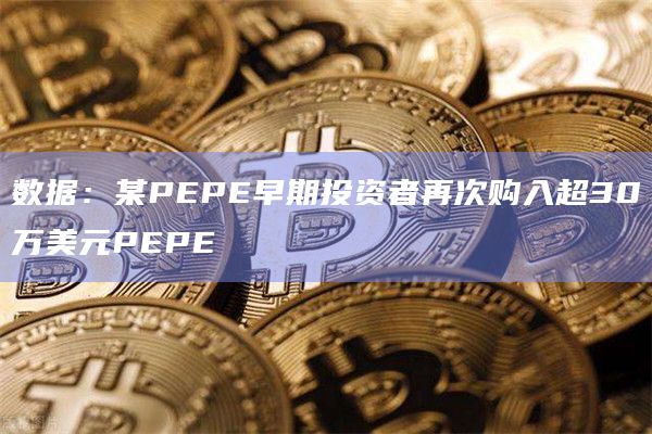 数据：某PEPE早期投资者再次购入超30万美元PEPE