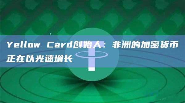 Yellow Card创始人：非洲的加密货币正在以光速增长