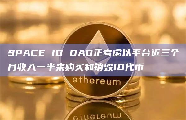 SPACE ID DAO正考虑以平台近三个月收入一半来购买和销毁ID代币 SPACE ID DAO正考虑以平台近三个月收入一半来购买和销毁ID代币