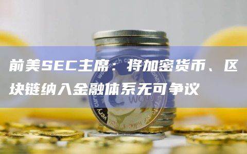 前美SEC主席:将加密货币、区块链纳入金融体系无可争议 前美SEC主席:将加密货币、区块链纳入金融体系无可争议