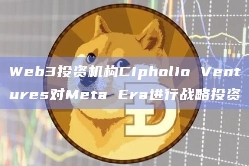 Web3投资机构Cipholio Ventures对Meta Era进行战略投资