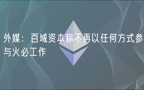 外媒：百域资本称不再以任何方式参与火必工作