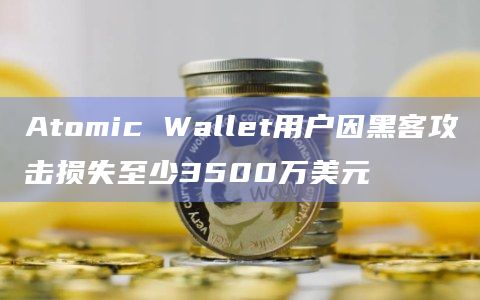 Atomic Wallet用户因黑客攻击损失至少3500万美元