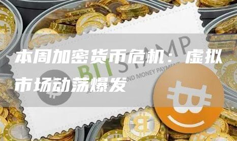 本周加密货币危机：虚拟市场动荡爆发