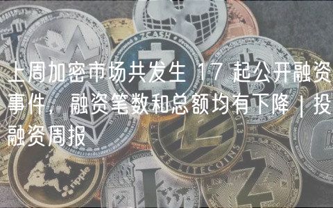 上周加密市场共发生 17 起公开融资事件，融资笔数和总额均有下降 | 投融资周报