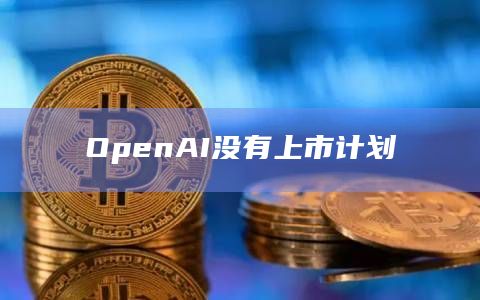 OpenAI没有上市计划
