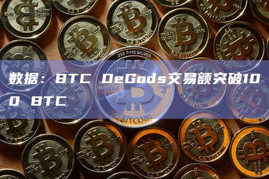 数据：BTC DeGods交易额突破100 BTC