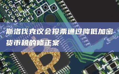斯洛伐克议会投票通过降低加密货币税的修正案